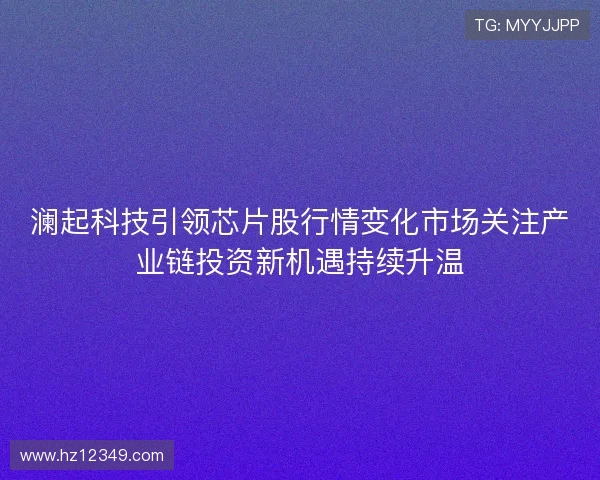 澜起科技引领芯片股行情变化市场关注产业链投资新机遇持续升温